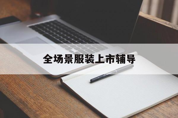 大连市全场景服装上市辅导(服装怎么样打造场景化)