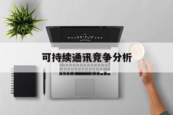 大连市可持续通讯竞争分析(可持续竞争优势有哪些)