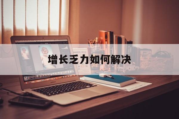 大连市增长乏力如何解决(增长乏力是下降的意思吗)