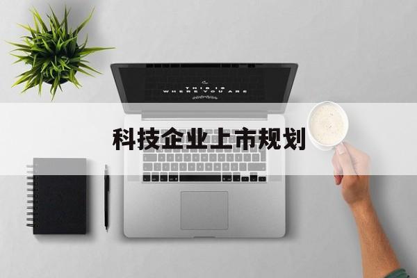 大连市科技企业上市规划(大型科技企业 上市)