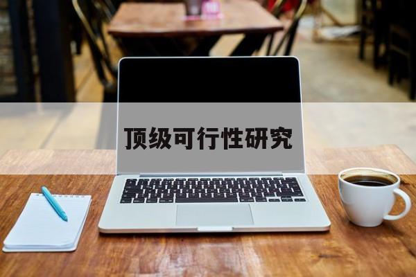 大连市顶级可行性研究(可行性研究分为哪几个阶段)