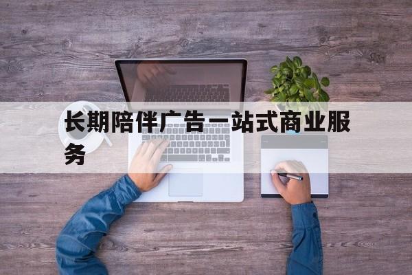 大连市长期陪伴广告一站式商业服务的简单介绍