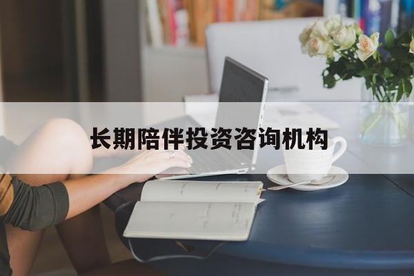 大连市包含长期陪伴投资咨询机构的词条